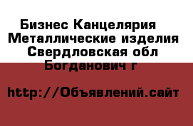 Бизнес Канцелярия - Металлические изделия. Свердловская обл.,Богданович г.